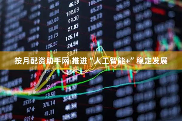 按月配资助手网 推进“人工智能+”稳定发展