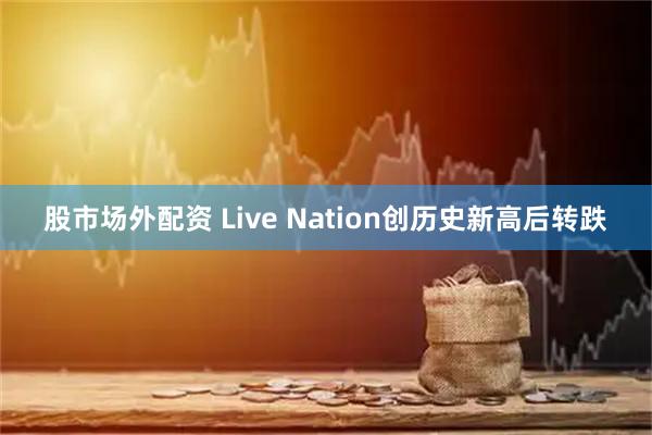 股市场外配资 Live Nation创历史新高后转跌